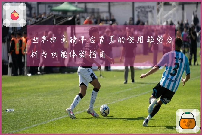 世界杯竞猜平台首页的使用趋势分析与功能体验指南