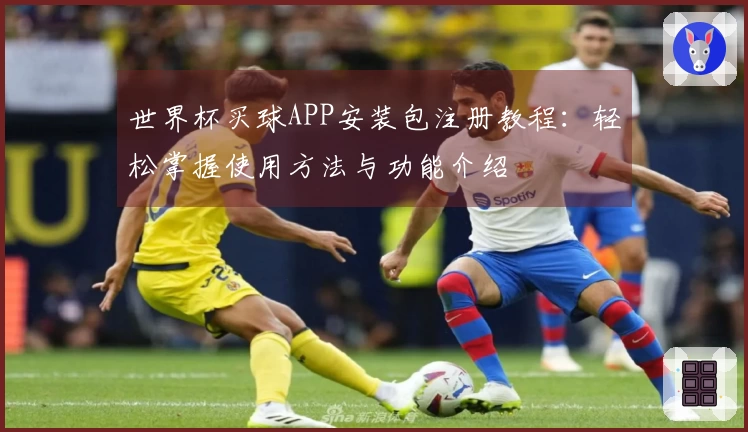 世界杯买球APP安装包注册教程：轻松掌握使用方法与功能介绍