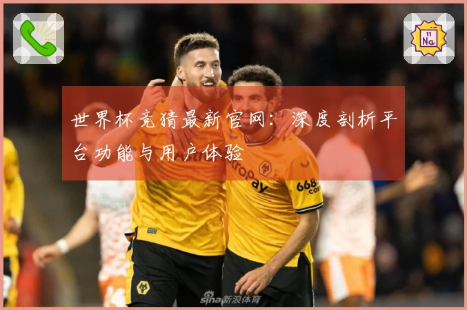 世界杯竞猜最新官网：深度剖析平台功能与用户体验