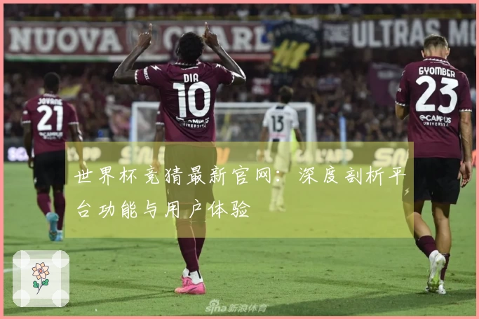 世界杯竞猜最新官网：深度剖析平台功能与用户体验
