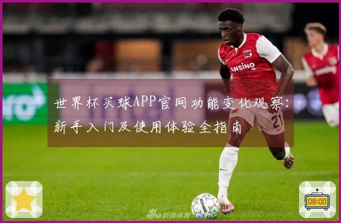 世界杯买球APP官网功能变化观察：新手入门及使用体验全指南