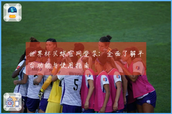 世界杯买球官网登录：全面了解平台功能与使用指南