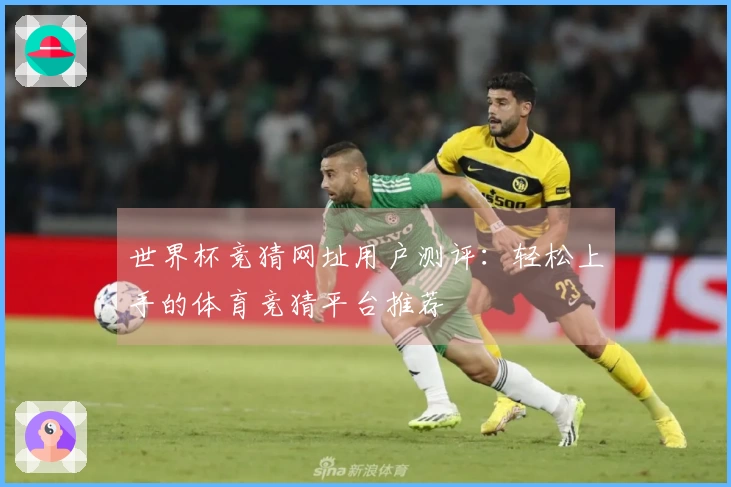 世界杯竞猜网址用户测评：轻松上手的体育竞猜平台推荐