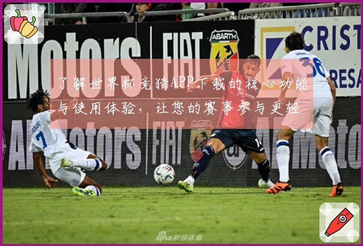 了解世界杯竞猜APP下载的核心功能与使用体验，让您的赛事参与更轻松