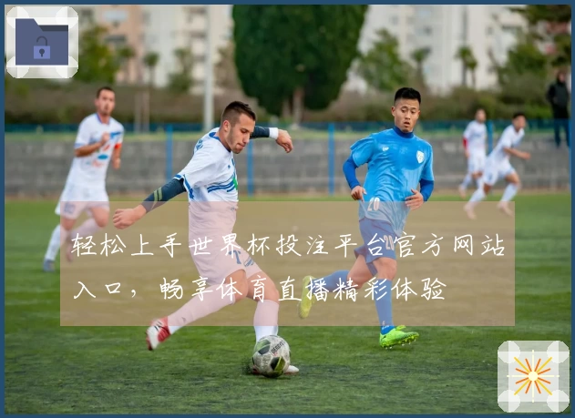 轻松上手世界杯投注平台官方网站入口，畅享体育直播精彩体验