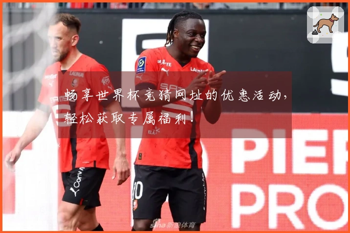 畅享世界杯竞猜网址的优惠活动，轻松获取专属福利！